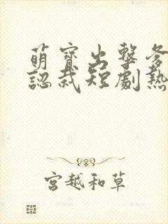 萌宝出击爹地要认栽短剧热播