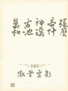 万古神帝张若尘和池瑶什么时候解除误会