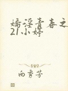 娇淫青春之放纵21小婷