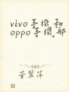 vivo手机和oppo手机哪个更好用