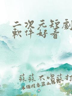 二次元短剧哪个软件好看