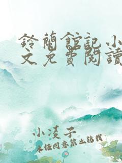 铃兰馆记小说全文免费阅读无弹窗