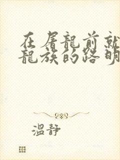 在屠龙前就读过龙族的路明非小说