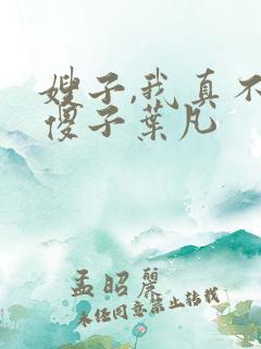 嫂子,我真不是傻子叶凡