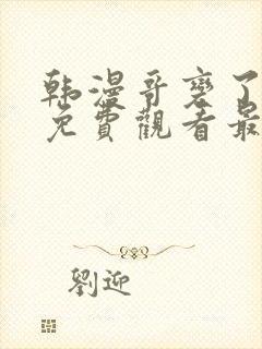 韩漫哥变了漫画免费观看最新章节