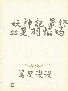 妖神记最终boss是羽焰吗