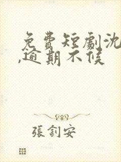 免费短剧沈先生,逾期不候