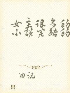 女主很多的玄幻小说完结的10个以上