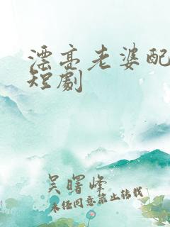 漂亮老婆配过年短剧