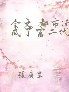全文 都市:我成了富二代反派