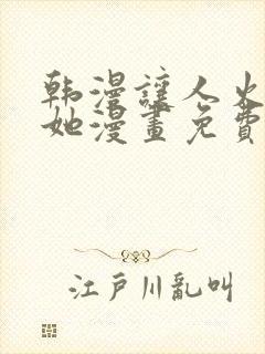 韩漫让人火大的她漫画免费下拉式