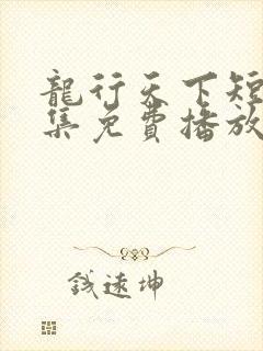 龙行天下短剧全集免费播放