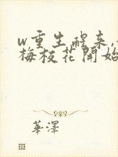 w重生醒来,青梅校花开始倒追我》