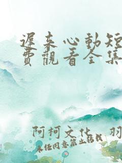 迟来心动短剧免费观看全集