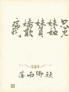 病娇妹妹只想让我欺负她免费全集