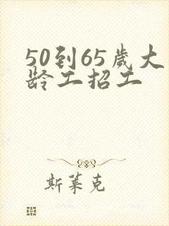 50到65岁大龄工招工