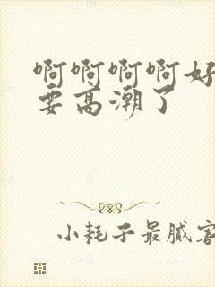 啊啊啊啊好爽我要高潮了