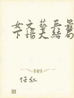 女文艺兵最后的下场大结局第九