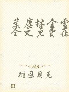 叶尘林含雪小说全文免费在线阅读