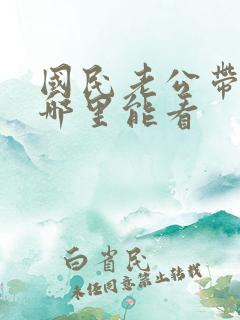 国民老公带回家哪里能看