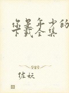 你是年少的欢喜下载全集