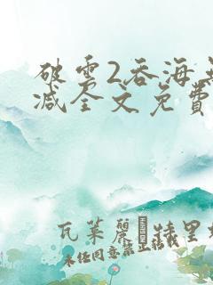 破云2吞海无删减全文免费