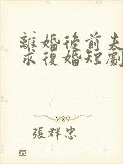 离婚后前夫哭着求复婚短剧全集