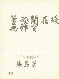 笔趣阁在线阅读无弹窗