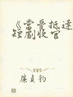 《当爱抵达时》短剧收官