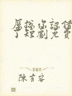 厉总你认错夫人了短剧免费观看