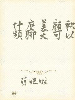 什么美颜软件视频聊天可以用