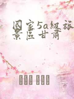 国家5a级旅游景区甘肃