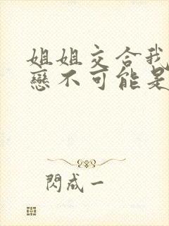 姐姐交合我的初恋不可能是亲姐姐动漫