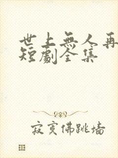 世上无人再爱我短剧全集