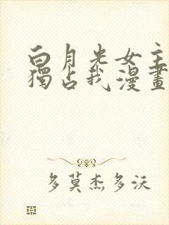 白月光女主总想独占我漫画在线观看