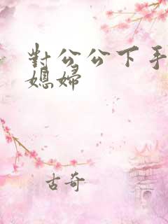 对公公下手的儿媳妇