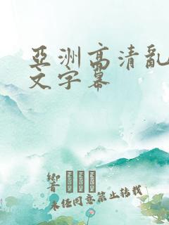 亚洲高清乱码中文字幕