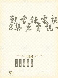 朝雪录电视剧38集免费观看全集高清