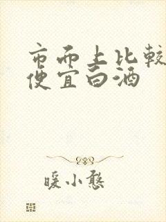 市面上比较好的便宜白酒