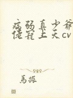 病弱真少爷被大佬宠上天cv