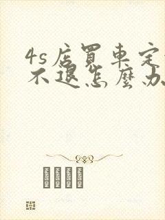 4s店买车定金不退怎么办