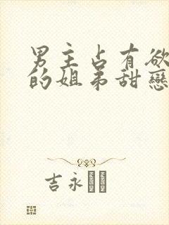 男主占有欲很强的姐弟甜恋宠文