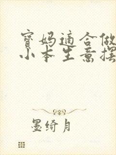 宝妈适合做什么小本生意摆地摊呢