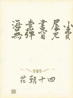 海棠书屋小说网无弹窗免费网络小说