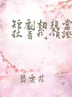 短剧相亲当天他拉着我领证在线观看