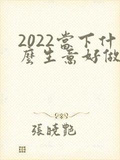 2022当下什么生意好做又赚钱