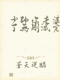 少帅你老婆又跑了无删减完整版免费阅读