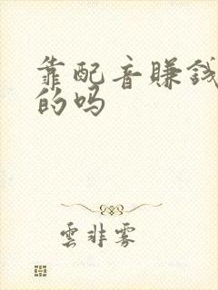 靠配音赚钱是真的吗