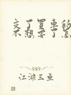 交了买车的定金不想要了怎么可以退