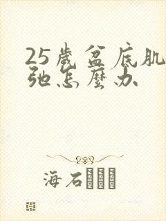 25岁盆底肌松弛怎么办